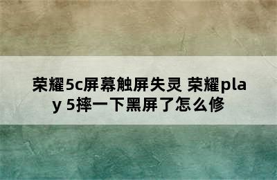 荣耀5c屏幕触屏失灵 荣耀play 5摔一下黑屏了怎么修